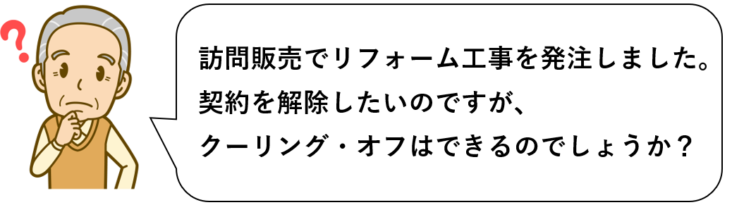 訪問販売でリフォーム工事を発注しました。契約を解除したいので、クーリング・オフできますか？