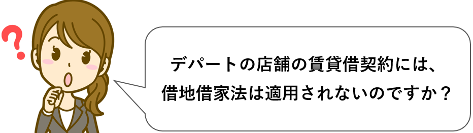 デパートの店舗の賃貸借契約には、借地借家法は適用されませんかと質問する女性従業員。